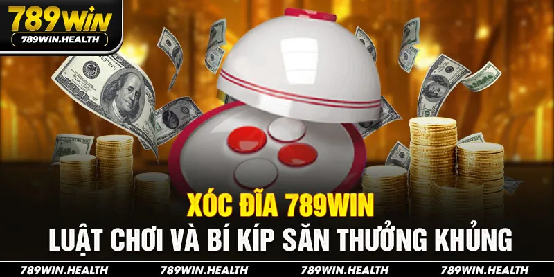 Xóc Đĩa 789win - Luật Chơi Và Bí Kíp Săn Thưởng Khủng